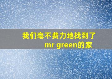 我们毫不费力地找到了mr green的家